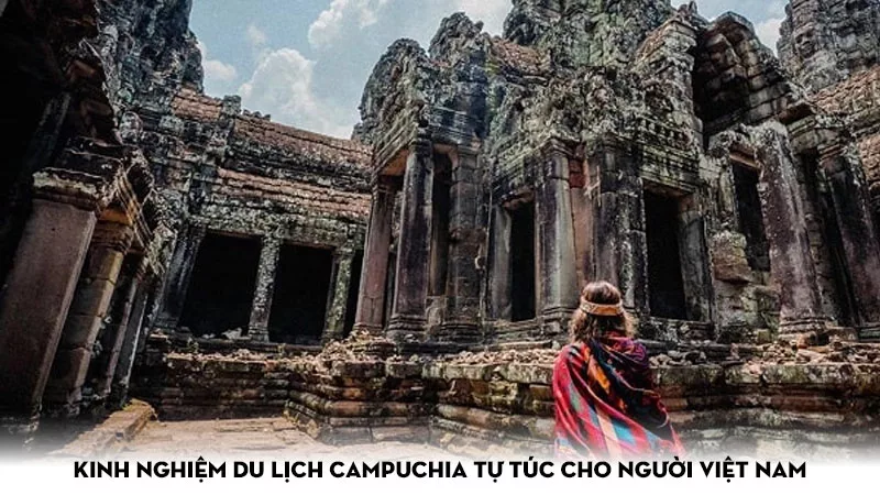 Kinh nghiệm du lịch Campuchia tự túc cho người Việt Nam